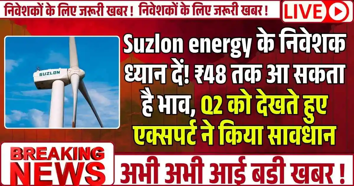 Suzlon energy के निवेशक ध्यान दें! ₹48 तक आ सकता है भाव, Q2 को देखते हुए एक्सपर्ट ने किया सावधान