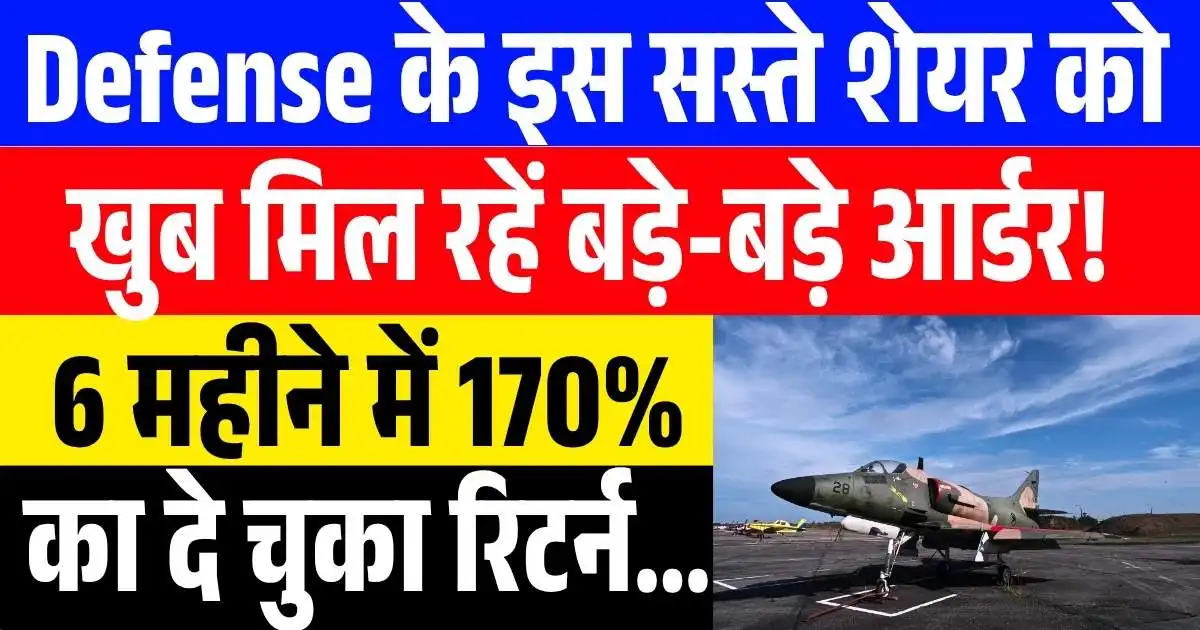 Defense के इस सस्ते शेयर को भी खुब मिल रहें बड़े-बड़े आर्डर! 6 महीने में 170% का दे चुका रिटर्न…