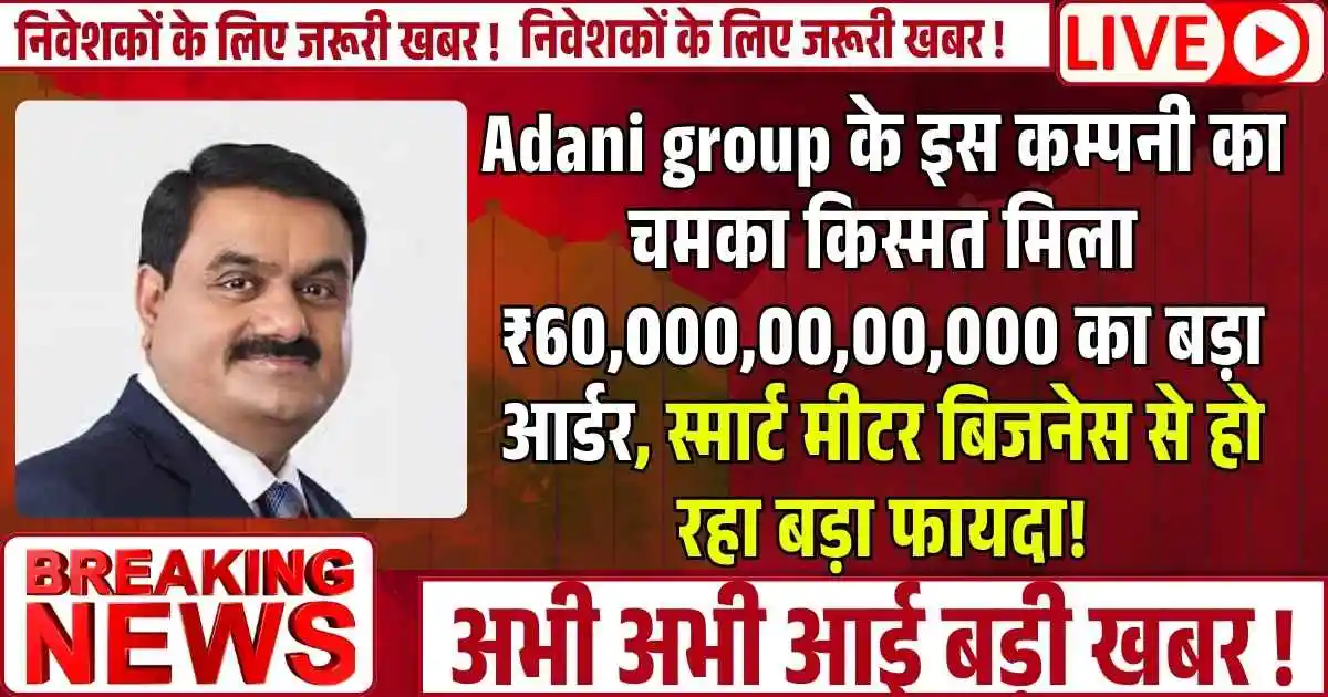 Adani group के इस कम्पनी का चमका किस्मत मिला ₹60,000,00,00,000 का बड़ा आर्डर,स्मार्ट मीटर बिजनेस से हो रहा बड़ा फायदा!