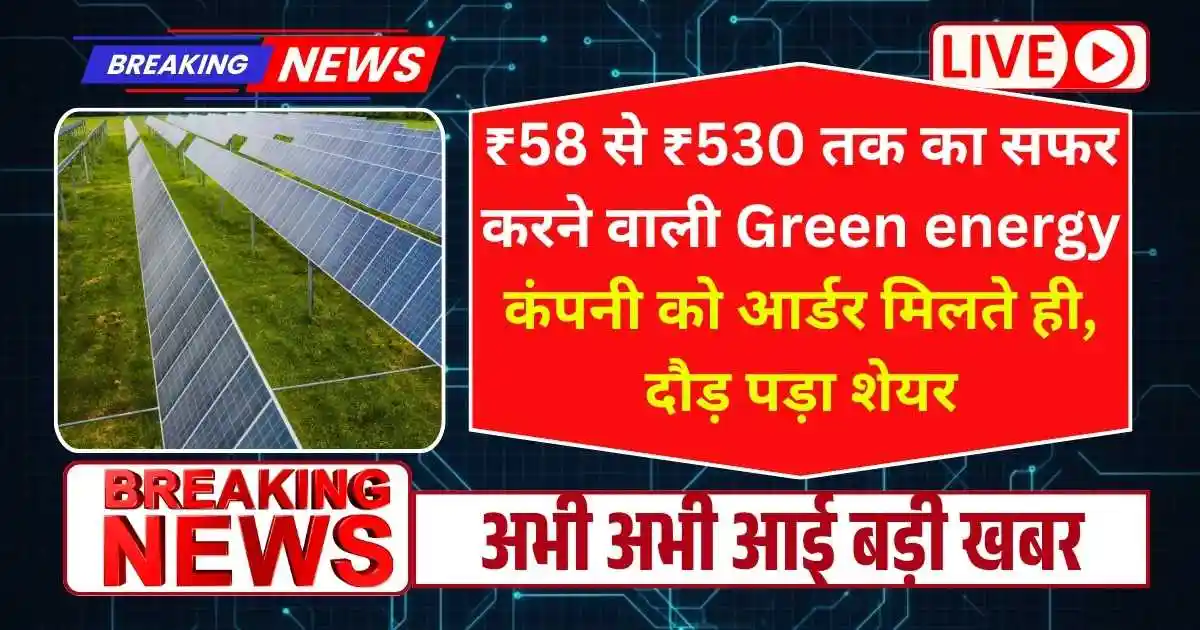 ₹58 से ₹530 तक का सफर करने वाली Green energy कंपनी को आर्डर मिलते ही, दौड़ पड़ा शेयर