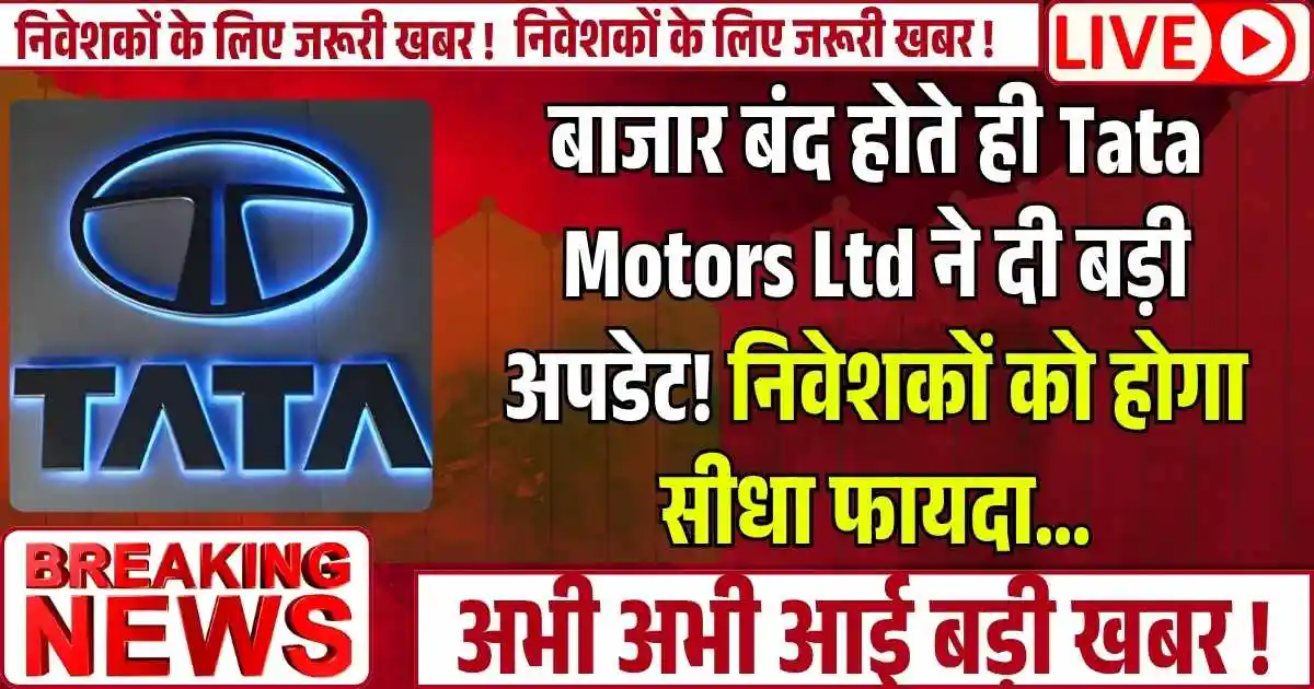 बाजार बंद होते ही Tata Motors Ltd ने दी बड़ी अपडेट! निवेशकों को होगा सीधा फायदा…