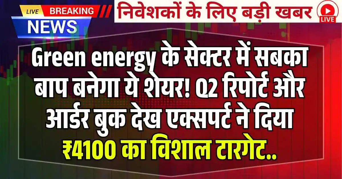 Green energy के सेक्टर में सबका बाप बनेगा ये शेयर! Q2 रिपोर्ट और आर्डर बुक देख एक्सपर्ट ने दिया ₹4100 का विशाल टारगेट..