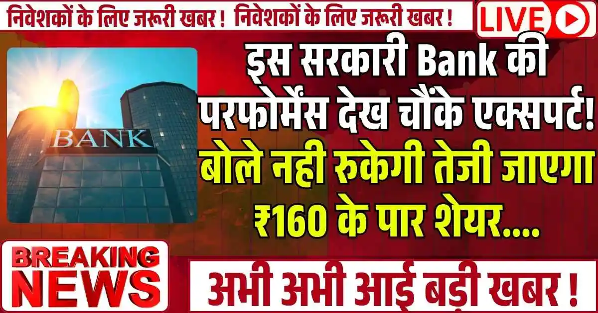 इस सरकारी Bank की परफोर्मेंस देख चौंके एक्सपर्ट! बोले नही रुकेगी तेजी जाएगा ₹160 के पार शेयर....