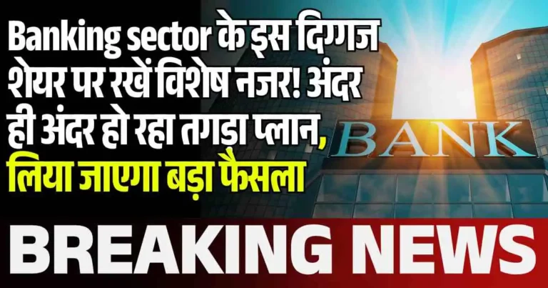 Banking sector के इस दिग्गज शेयर पर रखें विशेष नजर! अंदर ही अंदर हो रहा तगड़ा प्लान, लिया जाएगा बड़ा फैसला