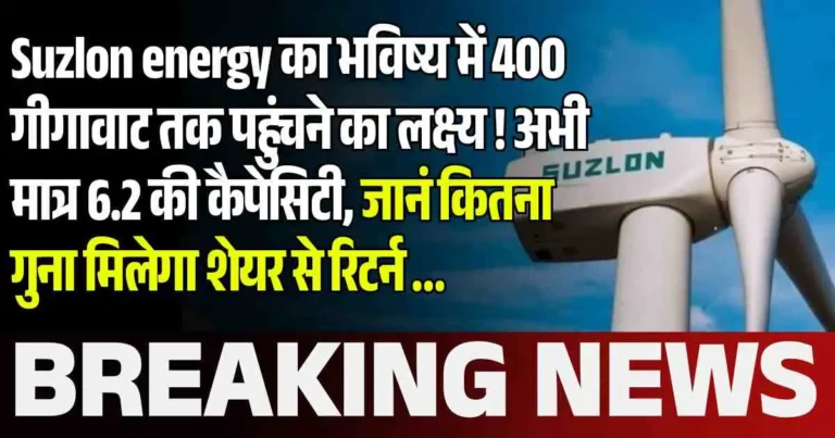Suzlon energy का भविष्य में 400 गीगावाट तक पहुंचने का लक्ष्य ! अभी मात्र 6.2 की कैपेसिटी, जानं कितना गुना मिलेगा शेयर से रिटर्न …