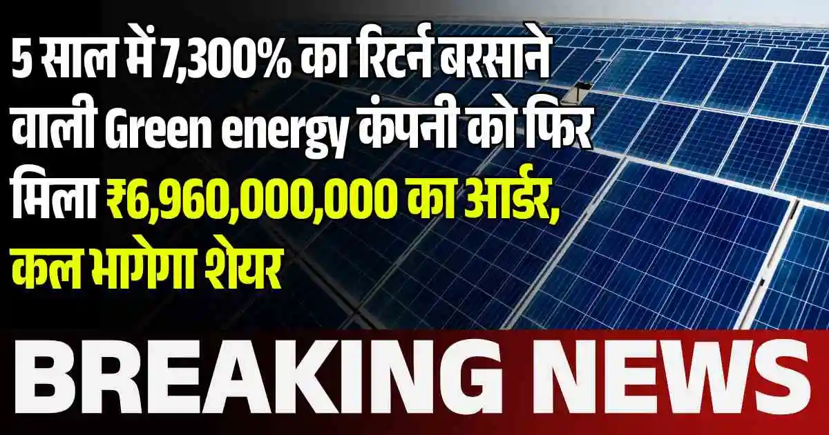 5 साल में 7,300% का रिटर्न बरसाने वाली Green energy कंपनी को फिर मिला ₹6,960,000,000 का आर्डर, कल भागेगा शेयर