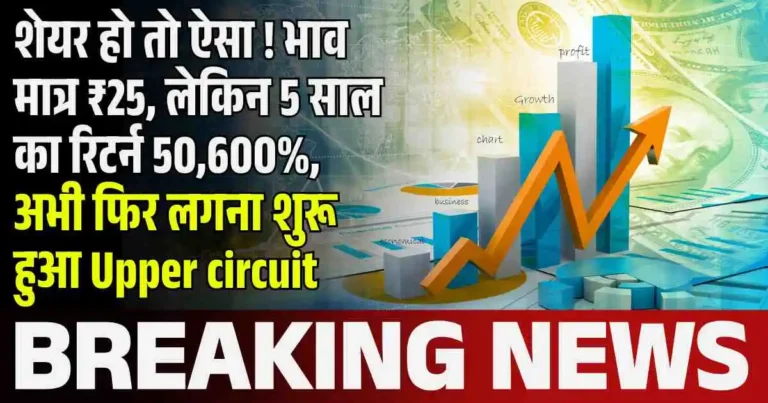 शेयर हो तो ऐसा ! भाव मात्र ₹25, लेकिन 5 साल का रिटर्न 50,600%, अभी फिर लगना शुरू हुआ Upper circuit