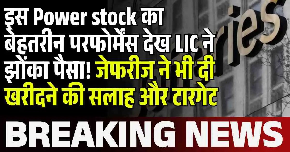 इस Power stock का बेहतरीन परफोर्मेंस देख LIC ने झोंका पैसा! जेफरीज ने भी दी खरीदने की सलाह और टारगेट