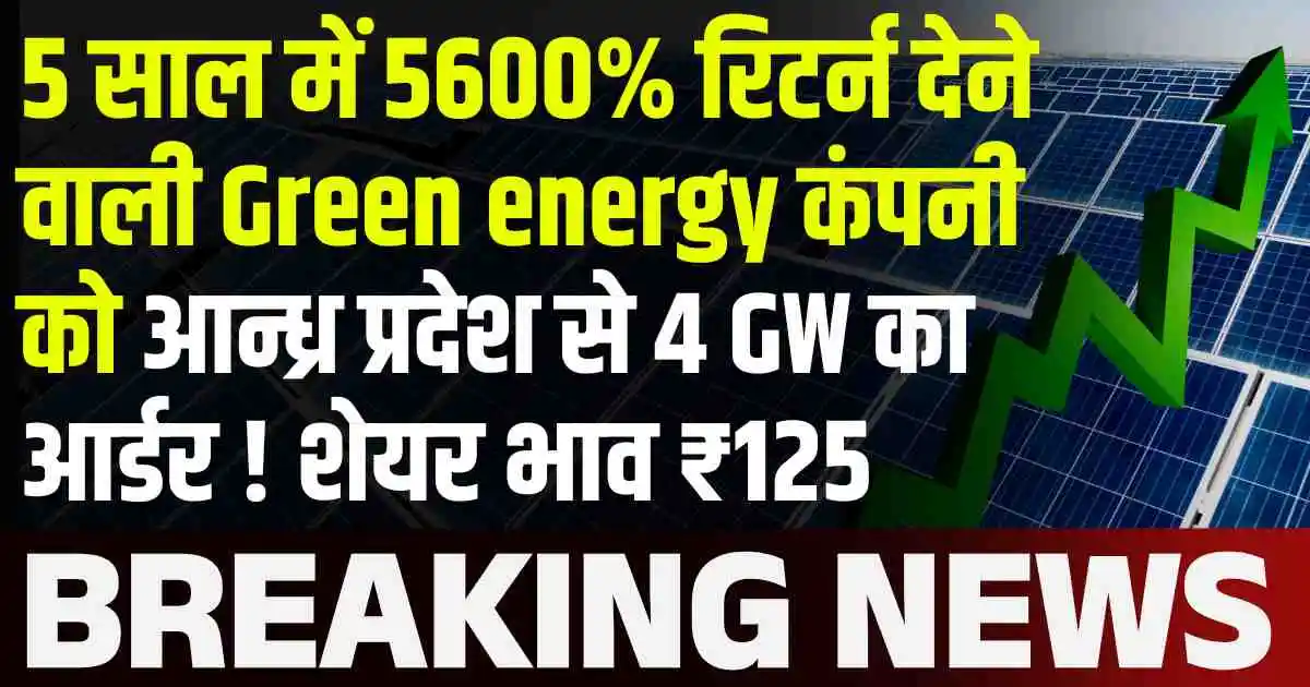 5 साल में 5600% रिटर्न देने वाली Green energy कंपनी को आन्ध्र प्रदेश से 4 GW का आर्डर ! शेयर भाव ₹125