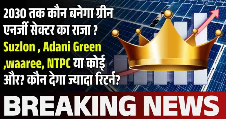 2030 तक कौन बनेगा ग्रीन एनर्जी सेक्टर का राजा ? Suzlon , Adani Green ,waaree, NTPC या कोई और? कौन देगा ज्यादा रिटर्न?