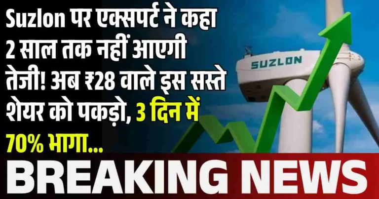 Suzlon पर एक्सपर्ट ने कहा 2 साल तक नहीं आएगी तेजी! अब ₹28 वाले इस सस्ते शेयर को पकड़ो, 3 दिन में 70% भागा…