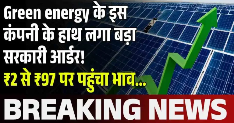 Green energy के इस कंपनी के हाथ लगा बड़ा सरकारी आर्डर! ₹2 से ₹97 पर पहुंचा भाव…
