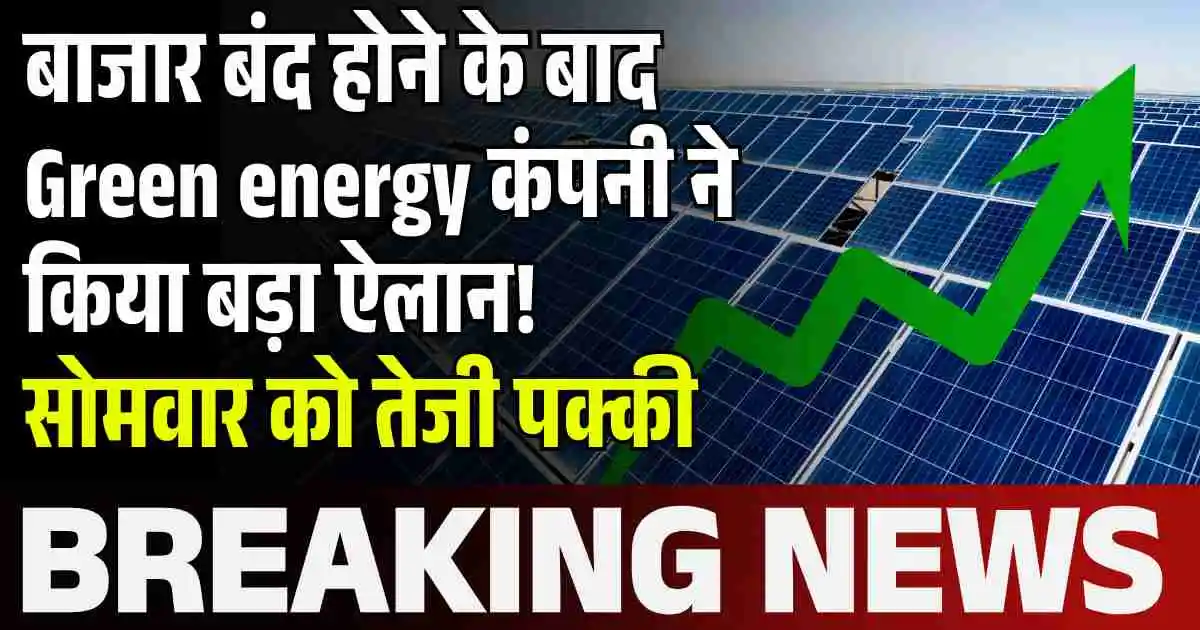 बाजार बंद होने के बाद Green energy कंपनी ने किया बड़ा ऐलान! सोमवार को तेजी पक्की