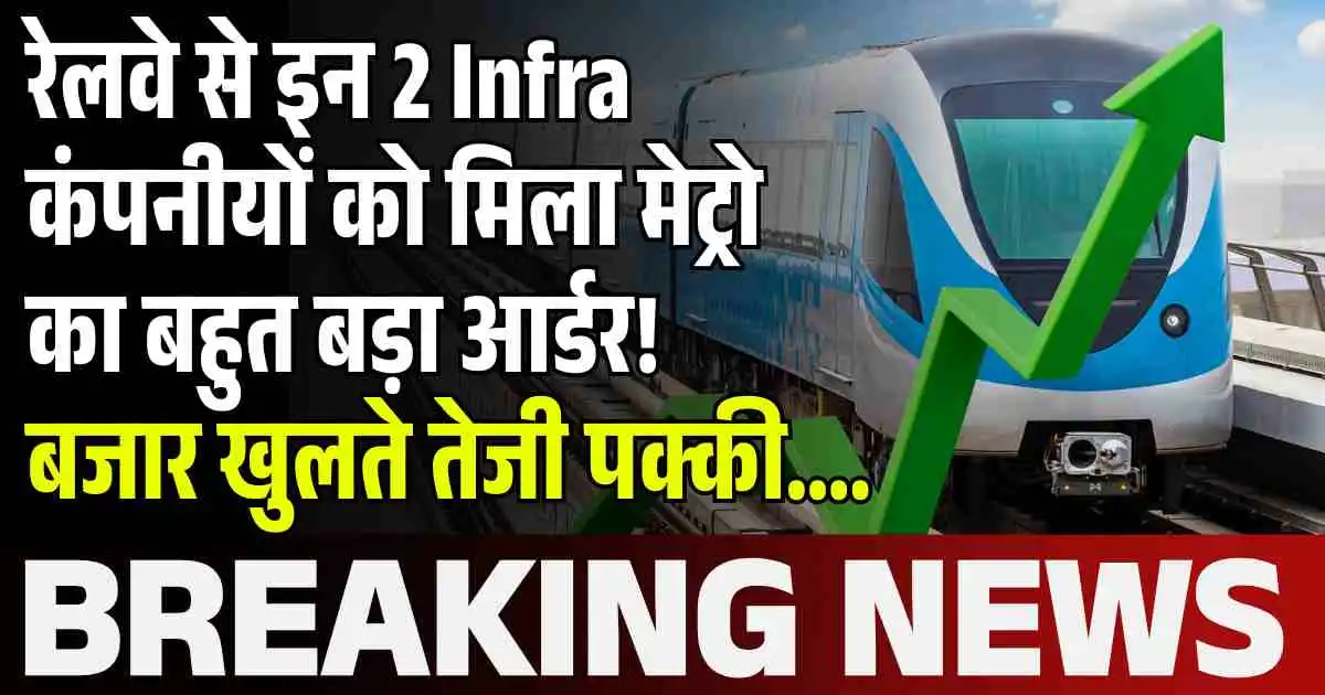 रेलवे से इन 2 Infra कंपनीयों को मिला मेट्रो का बहुत बड़ा आर्डर! बजार खुलते तेजी पक्की….