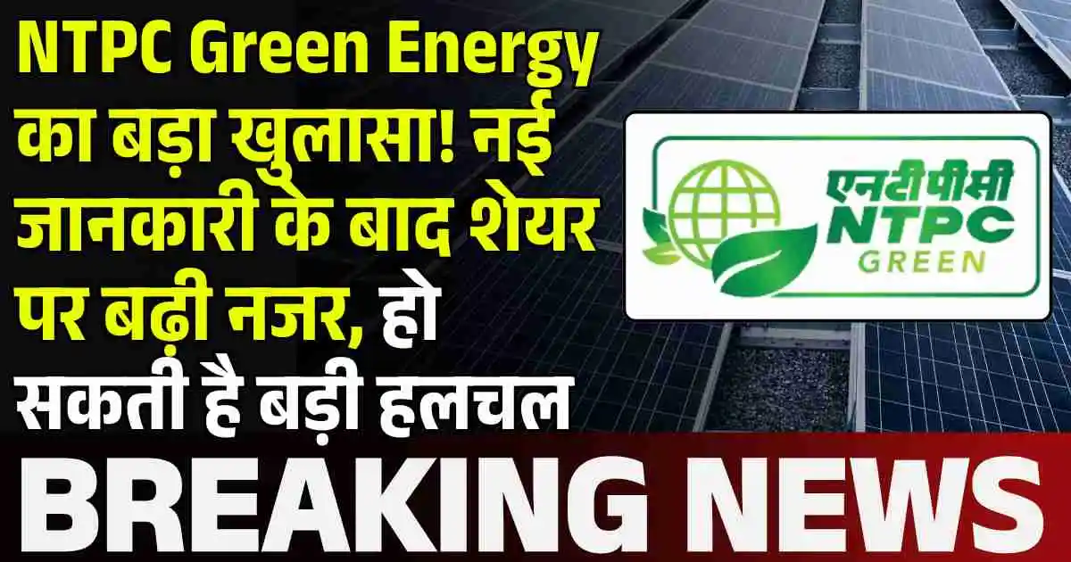NTPC Green Energy का बड़ा खुलासा! नई जानकारी के बाद शेयर पर बढ़ी नजर, हो सकती है बड़ी हलचल
