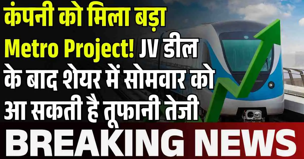 कंपनी को मिला बड़ा Metro Project! JV डील के बाद शेयर में सोमवार को आ सकती है तूफानी तेजी