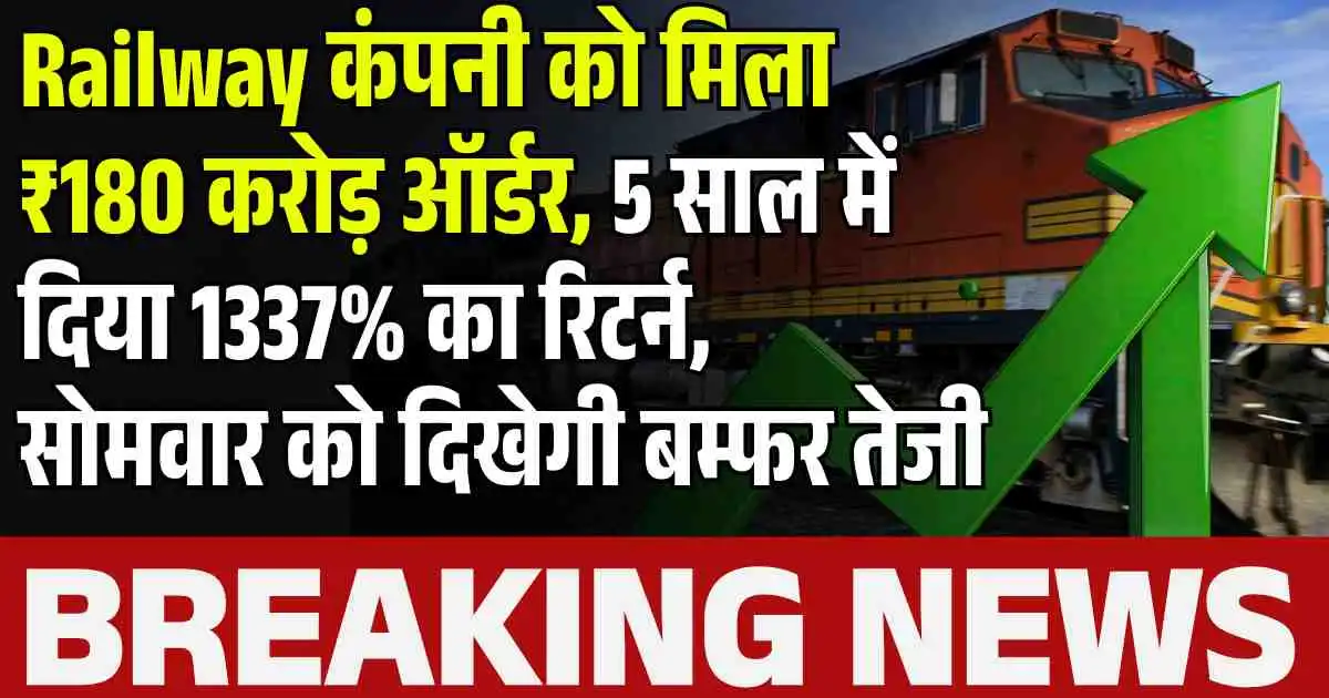 Railway कंपनी को मिला ₹180 करोड़ ऑर्डर, 5 साल में दिया 1337% का रिटर्न, सोमवार को दिखेगी बम्फर तेजी