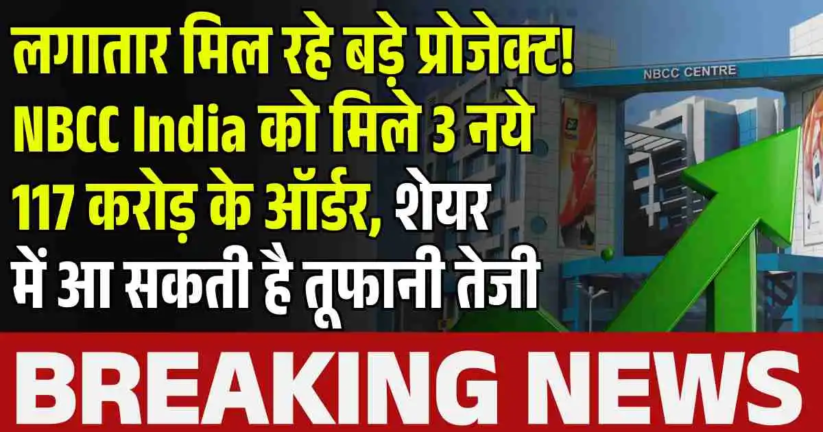 लगातार मिल रहे बड़े प्रोजेक्ट! NBCC India को मिले 3 नये 117 करोड़ के ऑर्डर, शेयर में आ सकती है तूफानी तेजी