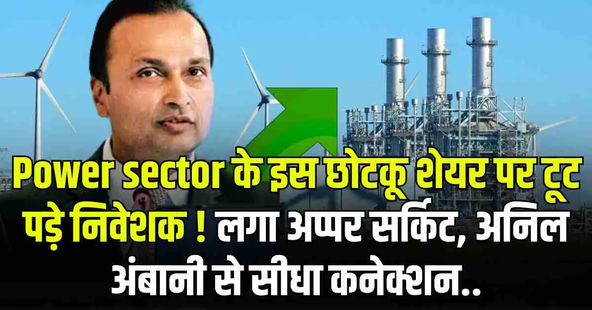 Power sector के इस छोटकू शेयर पर टूट पड़े निवेशक ! लगा अप्पर सर्किट, अनिल अंबानी से सीधा कनेक्शन..