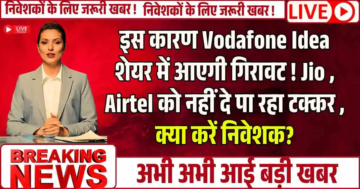 इस कारण Vodafone Idea शेयर में आएगी गिरावट ! Jio , Airtel को नहीं दे पा रहा टक्कर , क्या करें निवेशक?