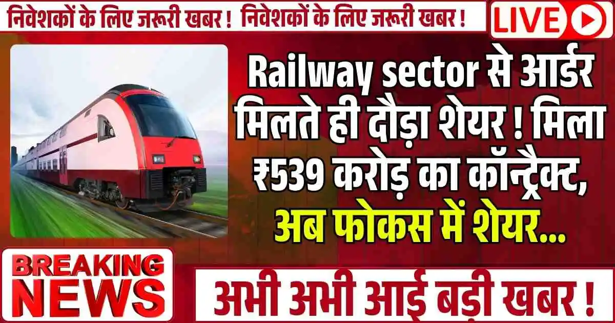 Railway sector से आर्डर मिलते ही दौड़ा शेयर ! मिला ₹539 करोड़ का कॉन्ट्रैक्ट, अब फोकस में शेयर...
