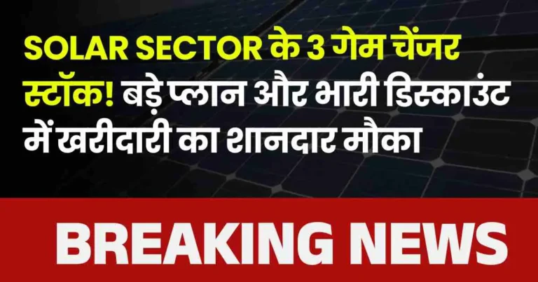 Solar sector के 3 गेम चेंजर स्टॉक! बड़े प्लान और भारी डिस्काउंट में खरीदारी का शानदार मौका