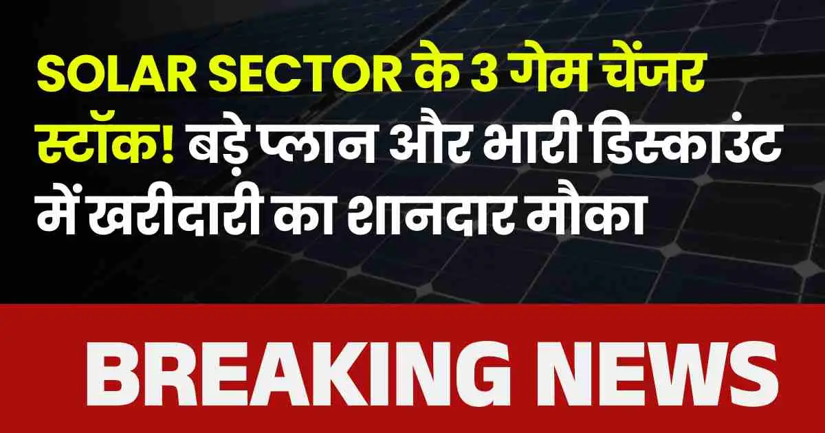 Solar sector के 3 गेम चेंजर स्टॉक! बड़े प्लान और भारी डिस्काउंट में खरीदारी का शानदार मौका