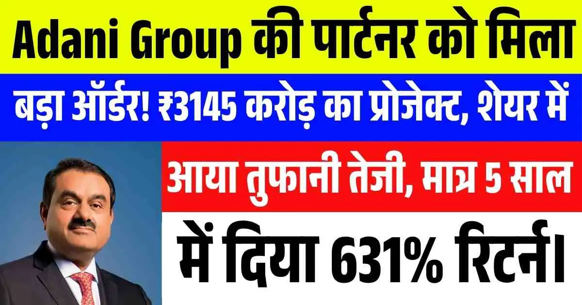 Adani Group की पार्टनर को मिला बड़ा ऑर्डर! ₹3145 करोड़ का प्रोजेक्ट, शेयर में आया तुफानी तेजी, मात्र 5 साल में दिया 631% रिटर्न।